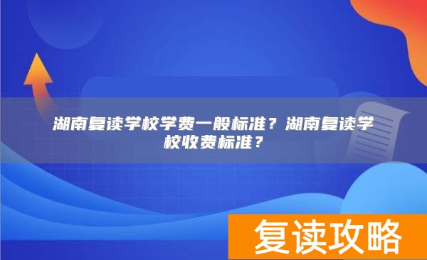 湖南复读学校学费一般标准？湖南复读学校收费标准？