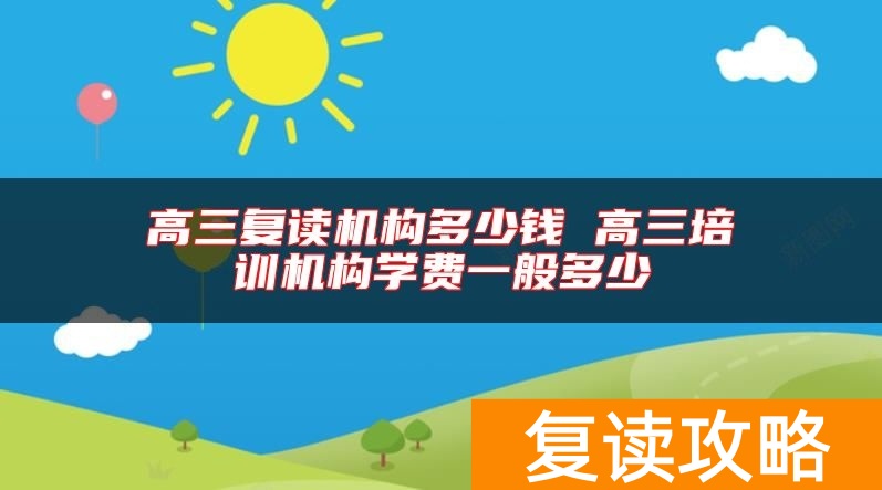 高三复读机构多少钱 高三培训机构学费一般多少
