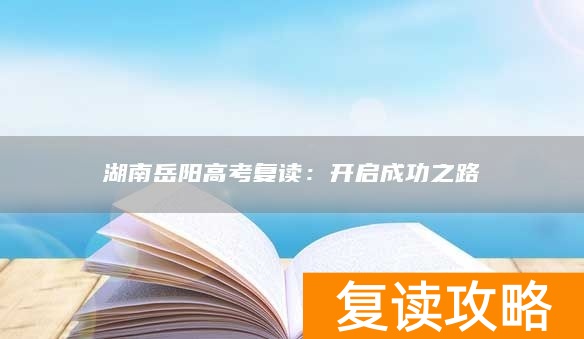 湖南岳阳高考复读：开启成功之路