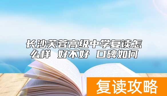 长沙芙蓉高级中学复读怎么样 好不好 口碑如何