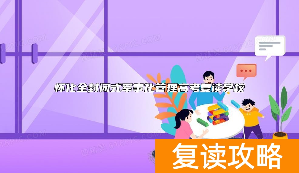 怀化全封闭式军事化管理高考复读学校
