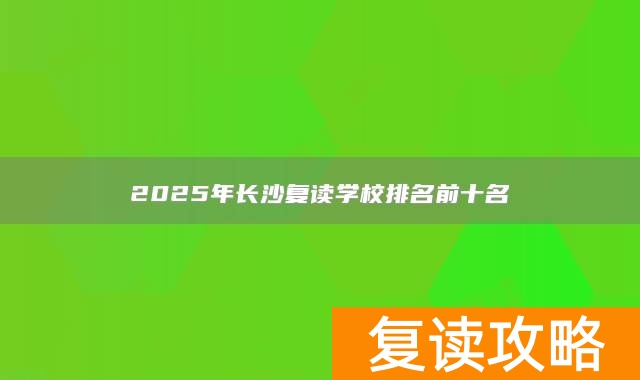 2025年长沙复读学校排名前十名