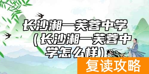 长沙湘一芙蓉中学（长沙湘一芙蓉中学怎么样）
