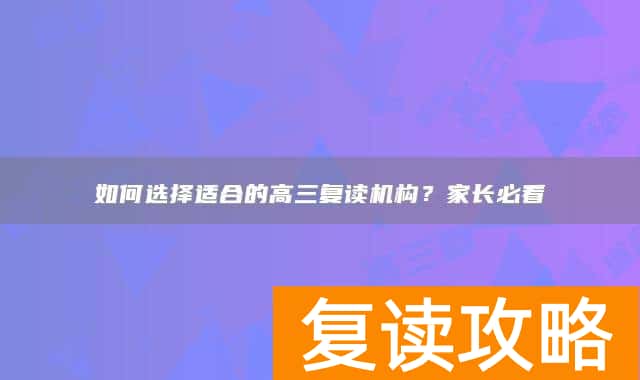 如何选择适合的高三复读机构？家长必看