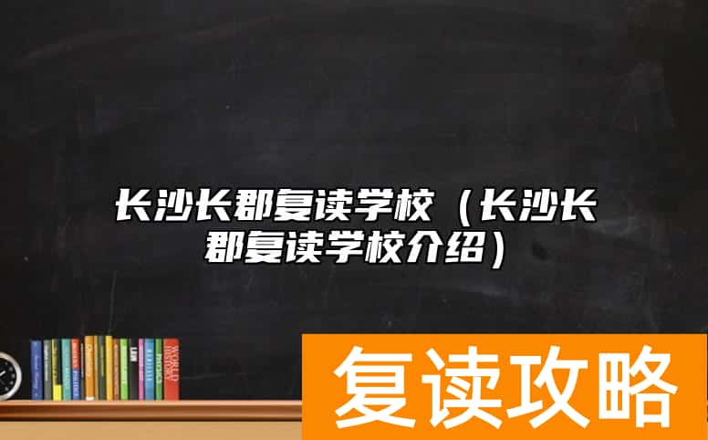 长沙长郡复读学校（长沙长郡复读学校介绍）