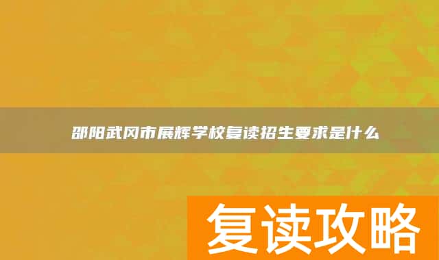  邵阳武冈市展辉学校复读招生要求是什么