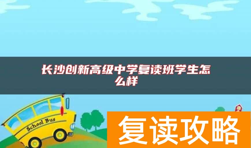 长沙创新高级中学复读班学生怎么样