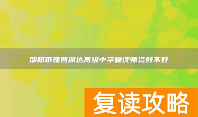 邵阳市隆回深达高级中学复读师资好不好