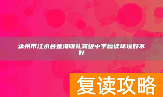 永州市江永县金海明礼高级中学复读环境好不好