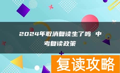 2024年取消复读生了吗 中考复读政策